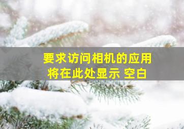 要求访问相机的应用将在此处显示 空白